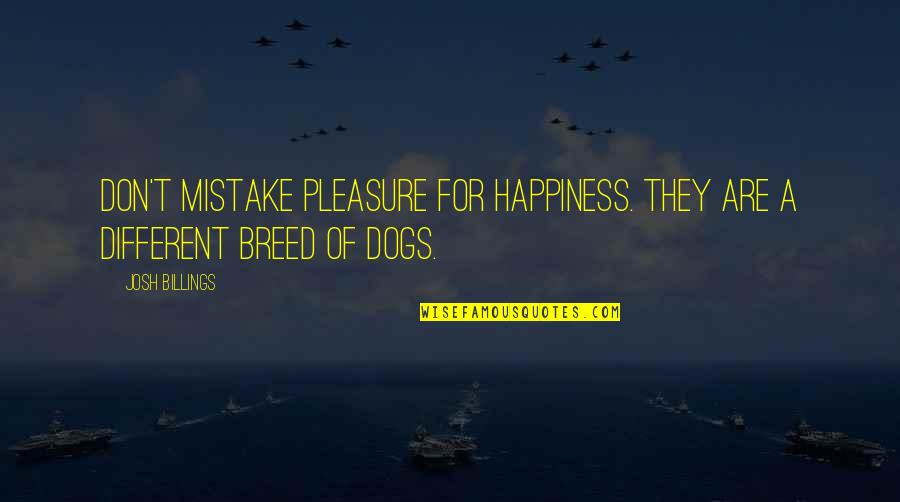 Happiness And Dogs Quotes By Josh Billings: Don't mistake pleasure for happiness. They are a