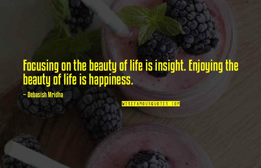 Happiness And Enjoying Life Quotes By Debasish Mridha: Focusing on the beauty of life is insight.