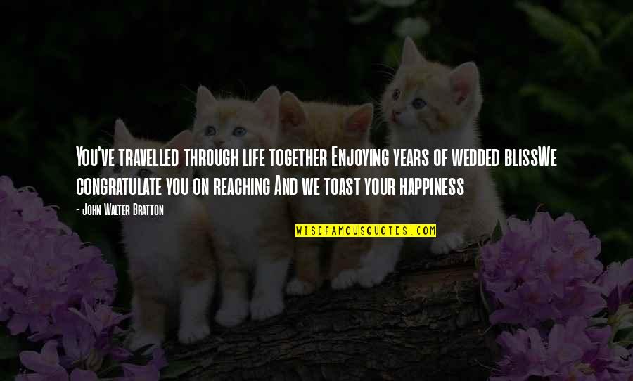 Happiness And Enjoying Life Quotes By John Walter Bratton: You've travelled through life together Enjoying years of