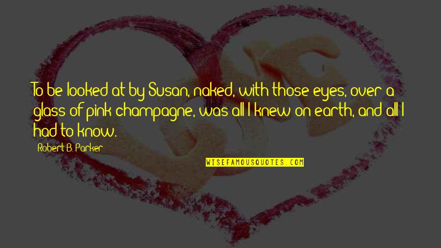 Happiness And Excitement Quotes By Robert B. Parker: To be looked at by Susan, naked, with