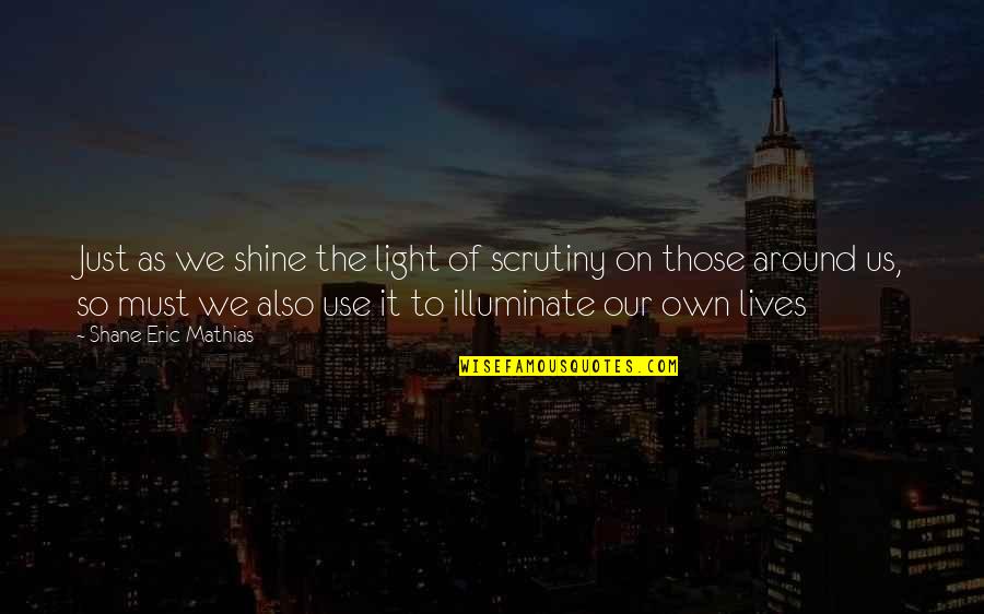 Happiness And Family And Friends Quotes By Shane Eric Mathias: Just as we shine the light of scrutiny