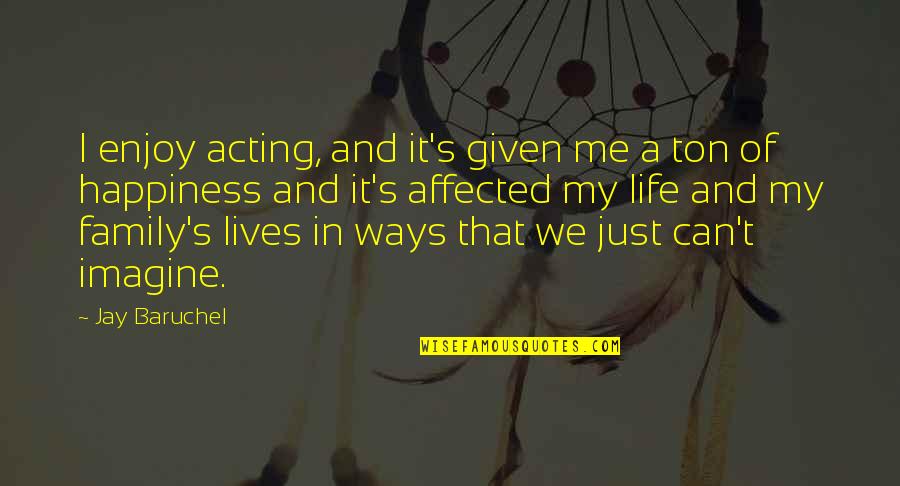 Happiness And Family Quotes By Jay Baruchel: I enjoy acting, and it's given me a