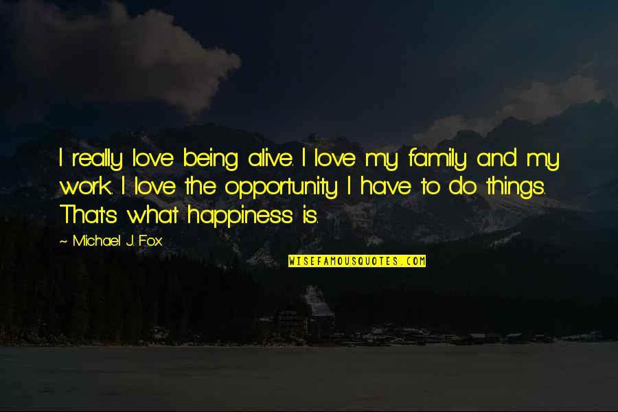 Happiness And Family Quotes By Michael J. Fox: I really love being alive. I love my