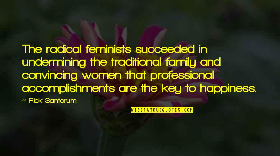 Happiness And Family Quotes By Rick Santorum: The radical feminists succeeded in undermining the traditional