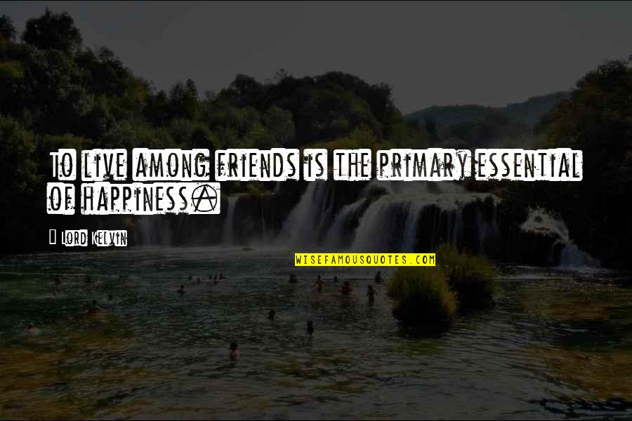 Happiness And Friends Quotes By Lord Kelvin: To live among friends is the primary essential