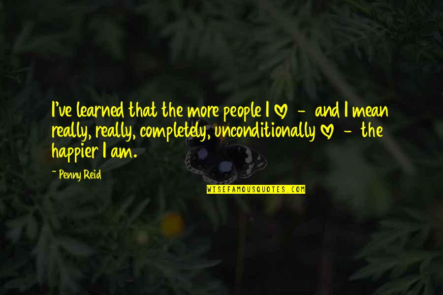 Happiness And Friendship Quotes By Penny Reid: I've learned that the more people I love Happiness And Friendship Quotes By Penny Reid: I've learned that the more people I love