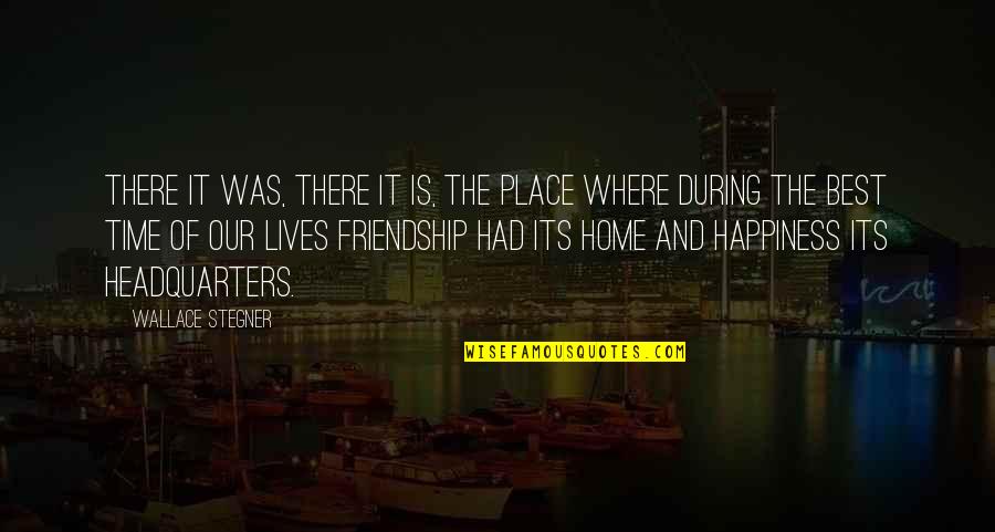 Happiness And Friendship Quotes By Wallace Stegner: There it was, there it is, the place