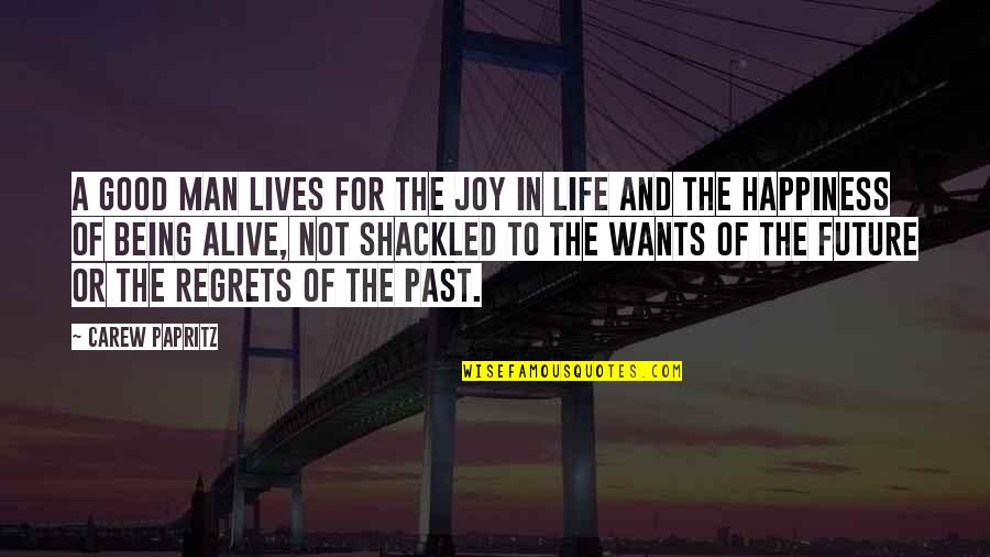 Happiness And Future Quotes By Carew Papritz: A good man lives for the joy in Happiness And Future Quotes By Carew Papritz: A good man lives for the joy in