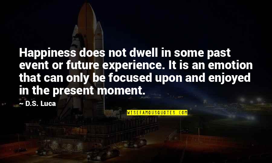 Happiness And Future Quotes By D.S. Luca: Happiness does not dwell in some past event Happiness And Future Quotes By D.S. Luca: Happiness does not dwell in some past event