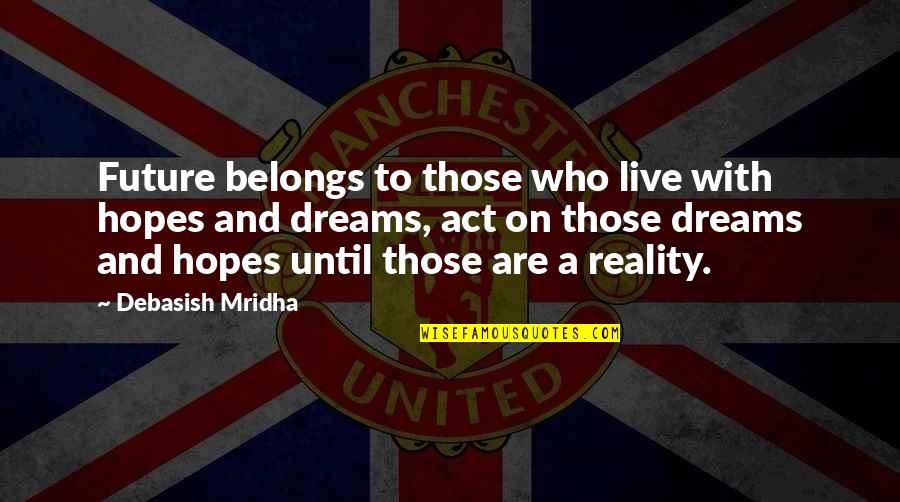 Happiness And Future Quotes By Debasish Mridha: Future belongs to those who live with hopes Happiness And Future Quotes By Debasish Mridha: Future belongs to those who live with hopes