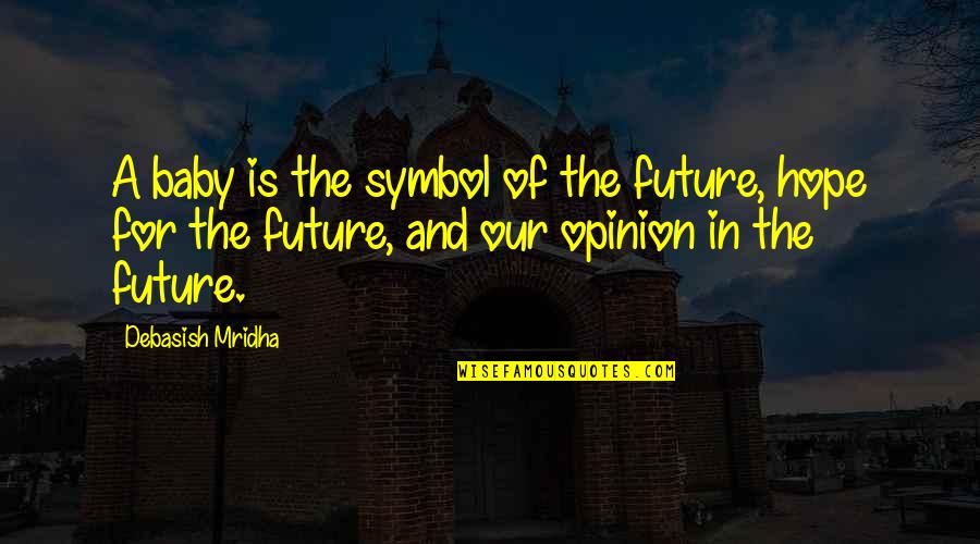 Happiness And Future Quotes By Debasish Mridha: A baby is the symbol of the future, Happiness And Future Quotes By Debasish Mridha: A baby is the symbol of the future,