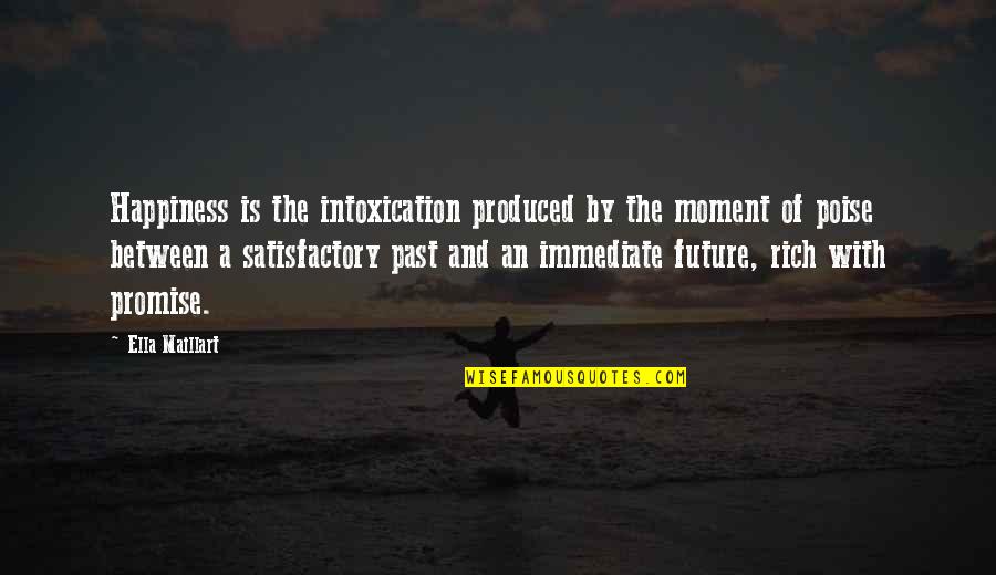 Happiness And Future Quotes By Ella Maillart: Happiness is the intoxication produced by the moment Happiness And Future Quotes By Ella Maillart: Happiness is the intoxication produced by the moment