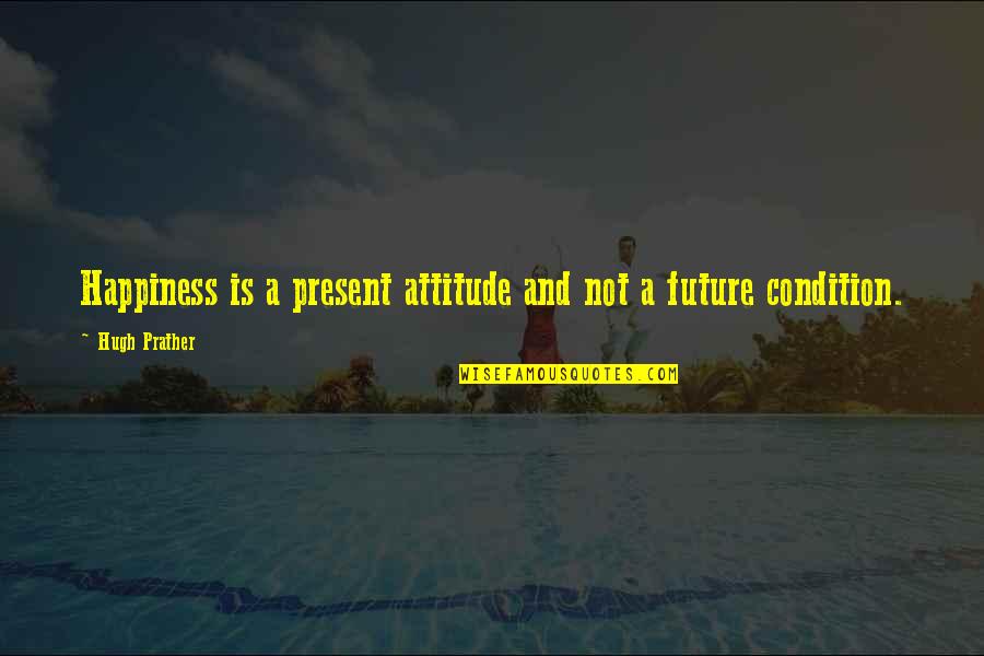 Happiness And Future Quotes By Hugh Prather: Happiness is a present attitude and not a Happiness And Future Quotes By Hugh Prather: Happiness is a present attitude and not a