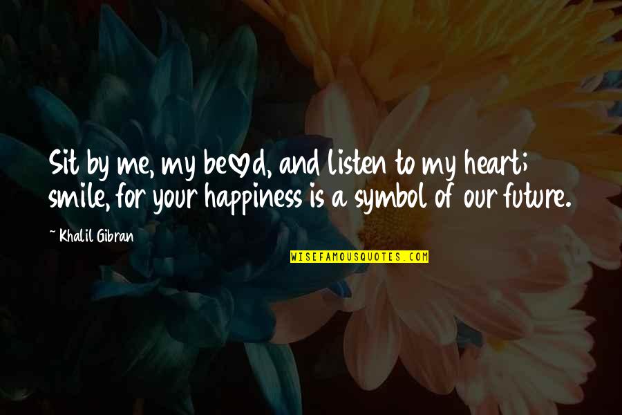 Happiness And Future Quotes By Khalil Gibran: Sit by me, my beloved, and listen to Happiness And Future Quotes By Khalil Gibran: Sit by me, my beloved, and listen to