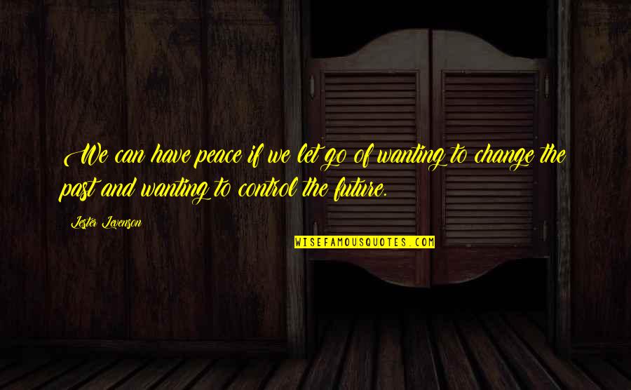 Happiness And Future Quotes By Lester Levenson: We can have peace if we let go Happiness And Future Quotes By Lester Levenson: We can have peace if we let go