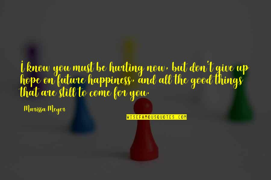 Happiness And Future Quotes By Marissa Meyer: I know you must be hurting now, but Happiness And Future Quotes By Marissa Meyer: I know you must be hurting now, but
