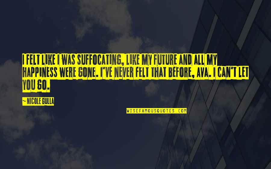 Happiness And Future Quotes By Nicole Gulla: I felt like I was suffocating, like my Happiness And Future Quotes By Nicole Gulla: I felt like I was suffocating, like my