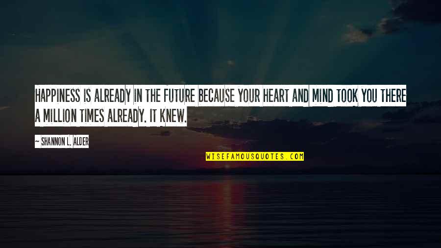 Happiness And Future Quotes By Shannon L. Alder: Happiness is already in the future because your Happiness And Future Quotes By Shannon L. Alder: Happiness is already in the future because your