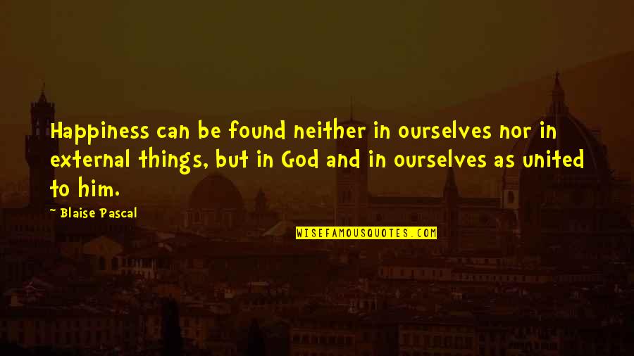 Happiness And God Quotes By Blaise Pascal: Happiness can be found neither in ourselves nor