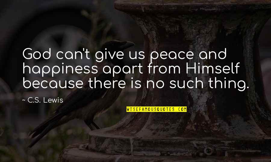 Happiness And God Quotes By C.S. Lewis: God can't give us peace and happiness apart