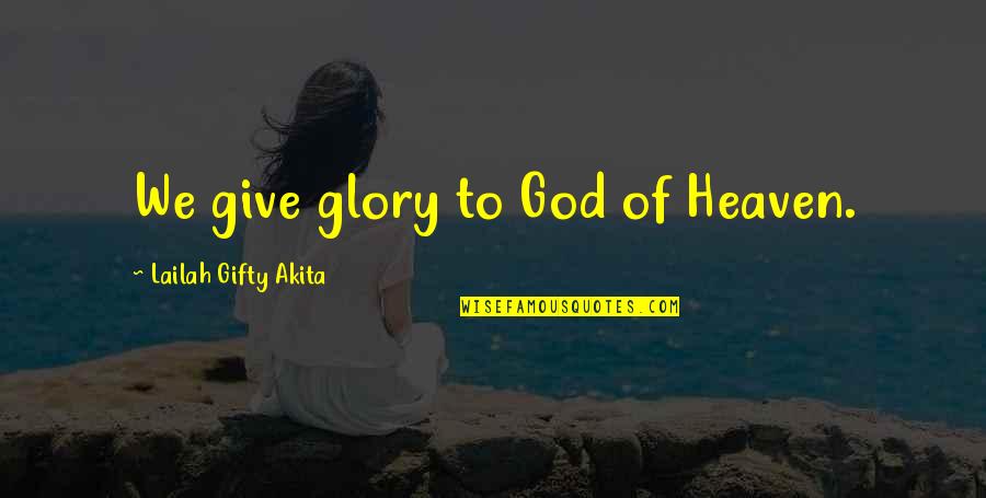 Happiness And God Quotes By Lailah Gifty Akita: We give glory to God of Heaven.