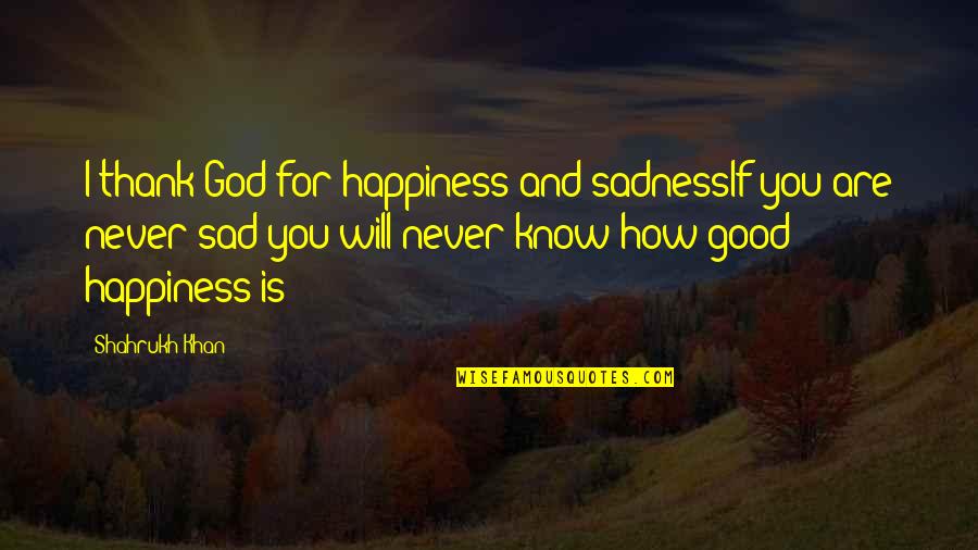 Happiness And God Quotes By Shahrukh Khan: I thank God for happiness and sadnessIf you