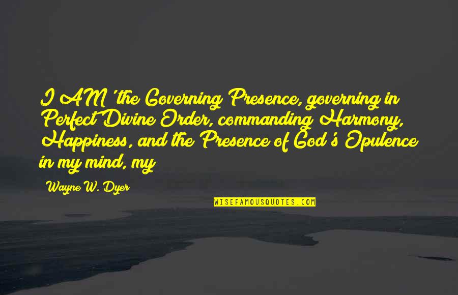 Happiness And God Quotes By Wayne W. Dyer: I AM' the Governing Presence, governing in Perfect