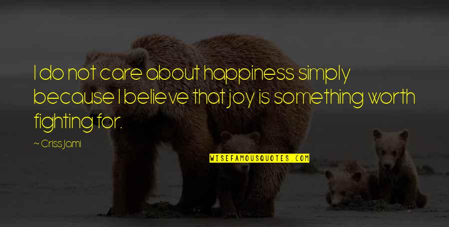 Happiness And Hard Work Quotes By Criss Jami: I do not care about happiness simply because