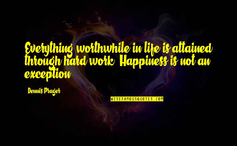 Happiness And Hard Work Quotes By Dennis Prager: Everything worthwhile in life is attained through hard