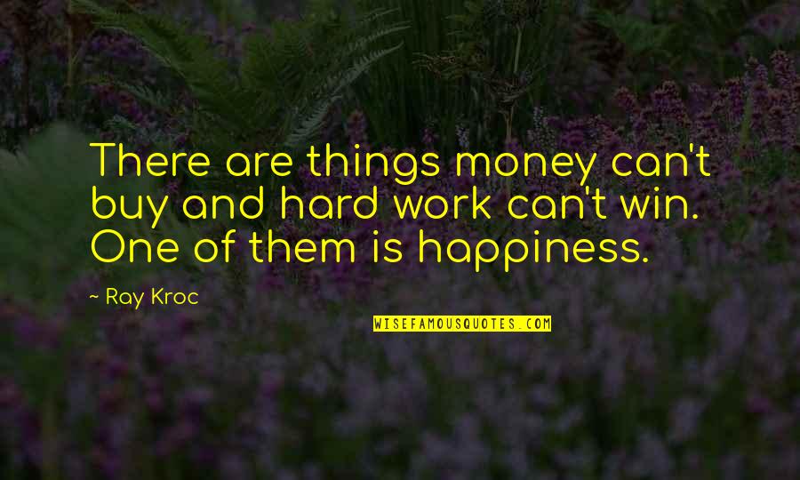 Happiness And Hard Work Quotes By Ray Kroc: There are things money can't buy and hard