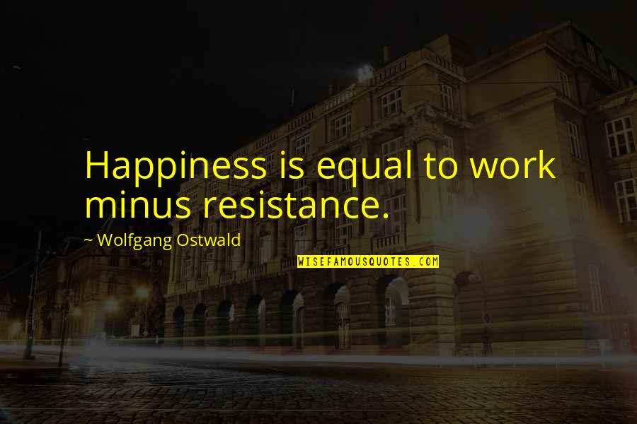 Happiness And Hard Work Quotes By Wolfgang Ostwald: Happiness is equal to work minus resistance.