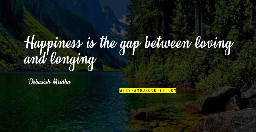 Happiness And Inspirational Quotes By Debasish Mridha: Happiness is the gap between loving and longing.