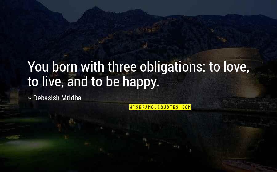 Happiness And Intelligence Quotes By Debasish Mridha: You born with three obligations: to love, to Happiness And Intelligence Quotes By Debasish Mridha: You born with three obligations: to love, to