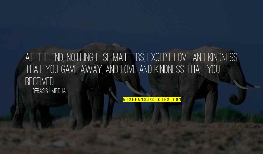 Happiness And Intelligence Quotes By Debasish Mridha: At the end, nothing else matters, except love Happiness And Intelligence Quotes By Debasish Mridha: At the end, nothing else matters, except love