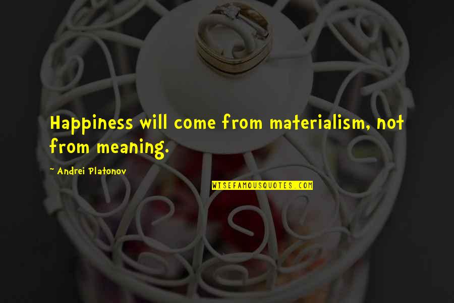 Happiness And Its Meaning Quotes By Andrei Platonov: Happiness will come from materialism, not from meaning.