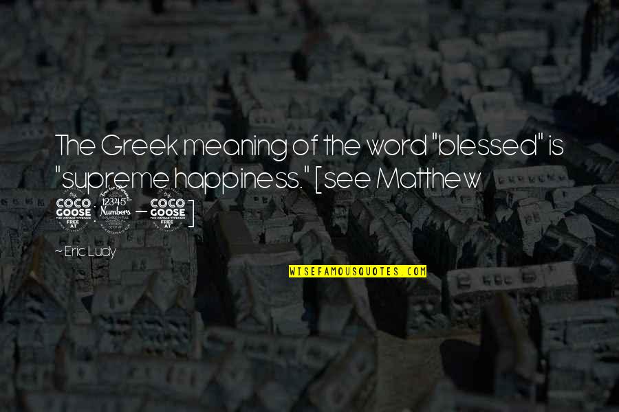 Happiness And Its Meaning Quotes By Eric Ludy: The Greek meaning of the word "blessed" is