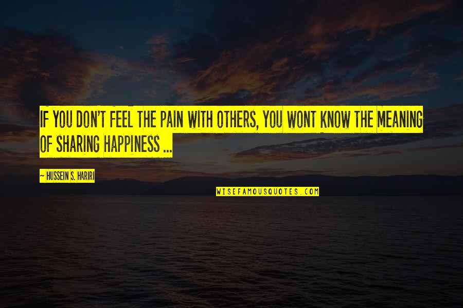 Happiness And Its Meaning Quotes By Hussein S. Hariri: If you don't feel the pain with others,
