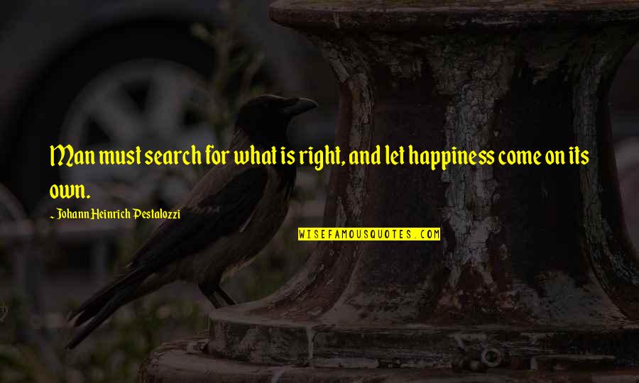 Happiness And Its Quotes By Johann Heinrich Pestalozzi: Man must search for what is right, and