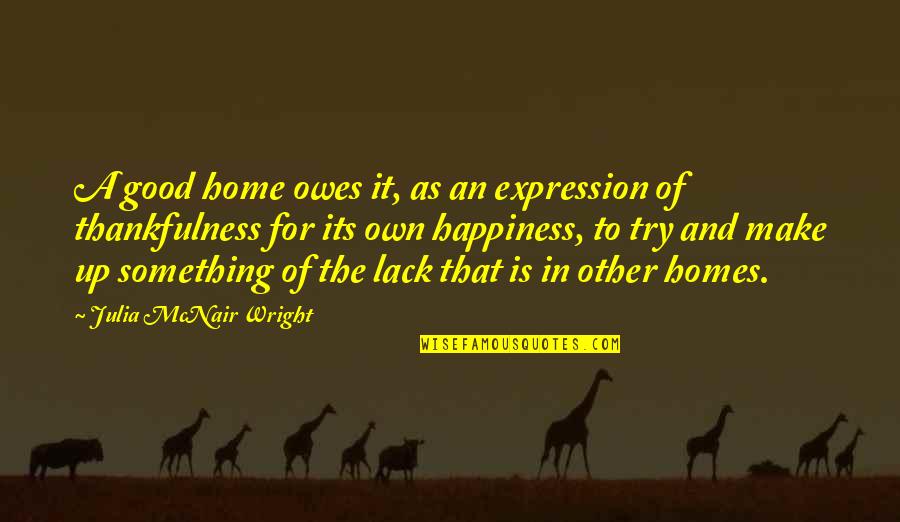 Happiness And Its Quotes By Julia McNair Wright: A good home owes it, as an expression Happiness And Its Quotes By Julia McNair Wright: A good home owes it, as an expression