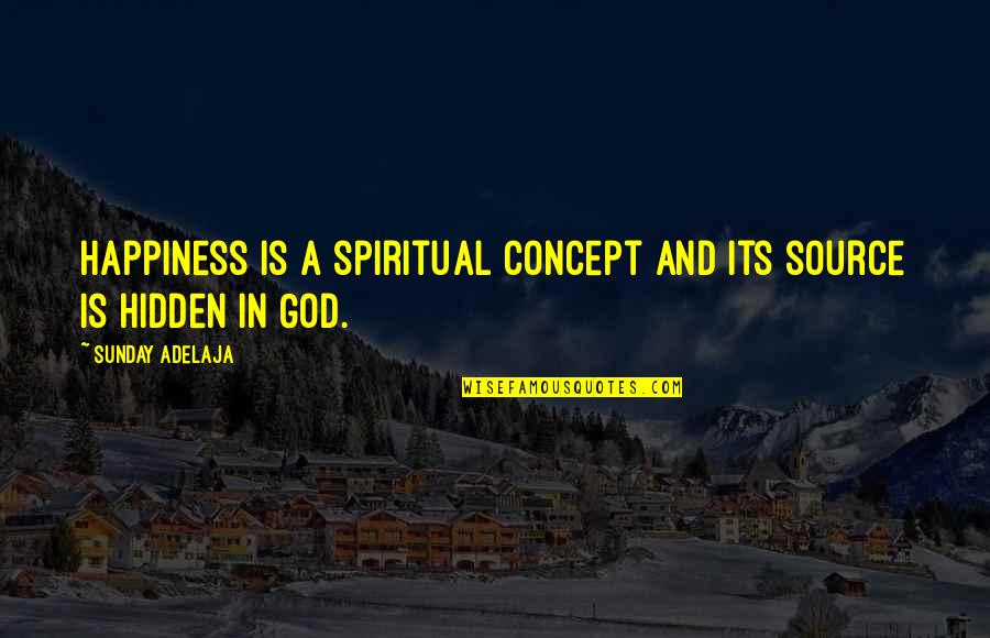 Happiness And Its Quotes By Sunday Adelaja: Happiness is a spiritual concept and its source