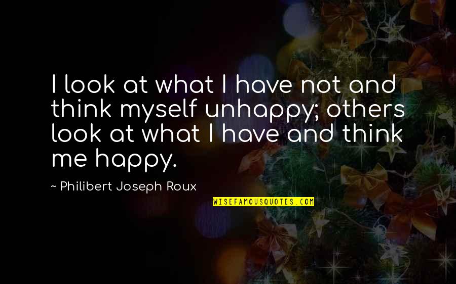 Happiness And Joy Quotes By Philibert Joseph Roux: I look at what I have not and