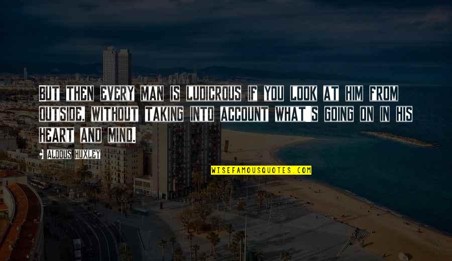 Happiness And Laughter Funny Quotes By Aldous Huxley: But then every man is ludicrous if you Happiness And Laughter Funny Quotes By Aldous Huxley: But then every man is ludicrous if you