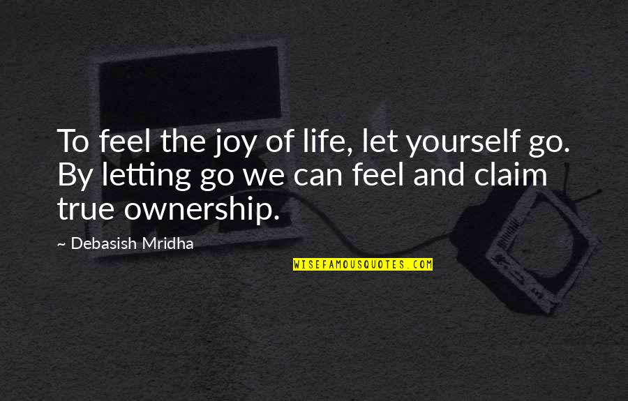 Happiness And Letting Go Quotes By Debasish Mridha: To feel the joy of life, let yourself