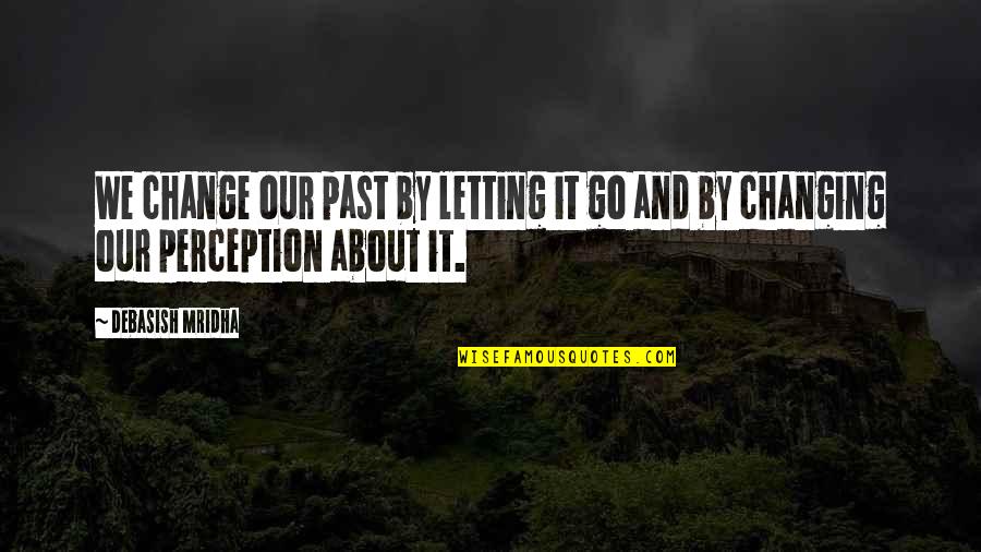 Happiness And Letting Go Quotes By Debasish Mridha: We change our past by letting it go