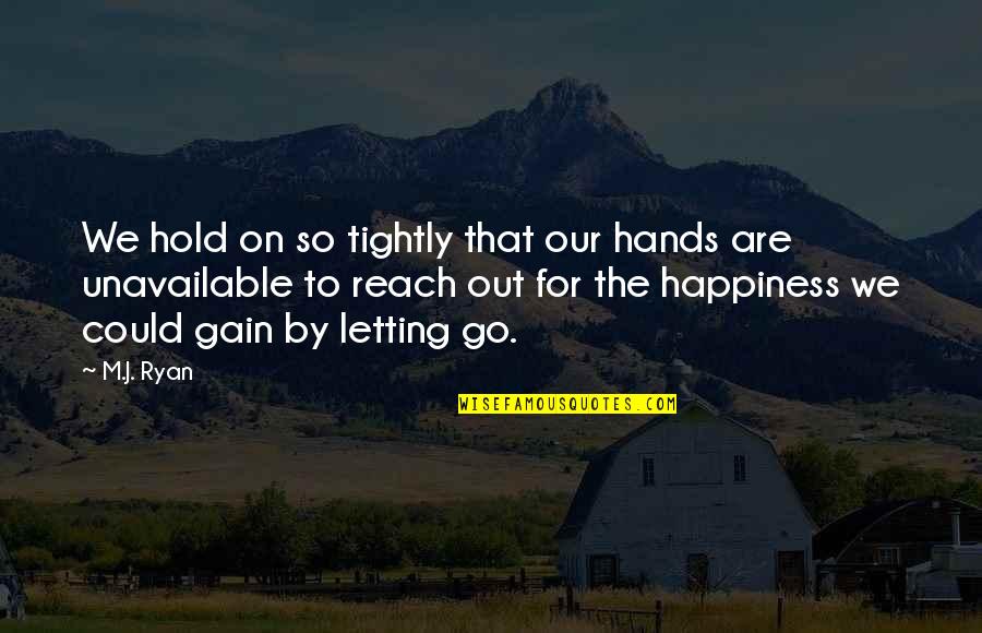 Happiness And Letting Go Quotes By M.J. Ryan: We hold on so tightly that our hands