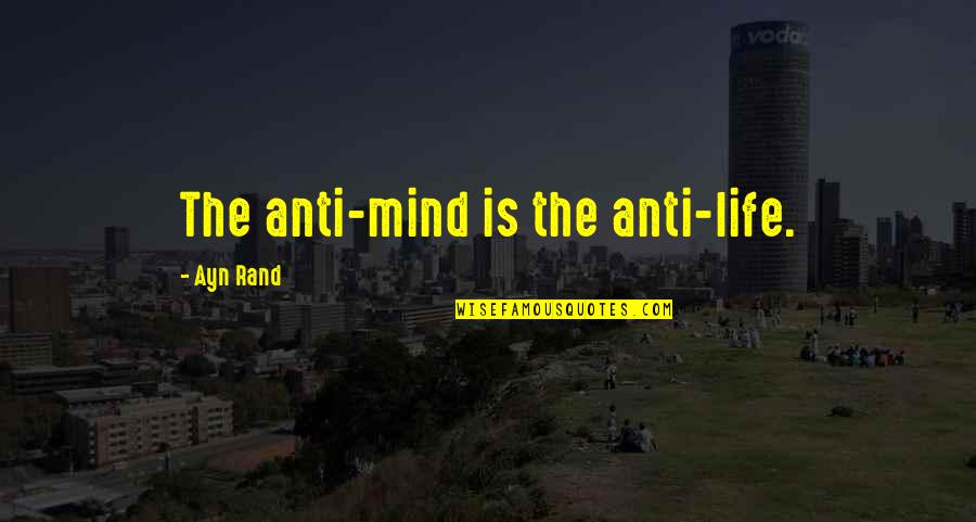 Happiness And Life Is Good Quotes By Ayn Rand: The anti-mind is the anti-life.