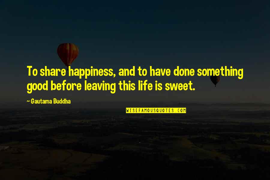 Happiness And Life Is Good Quotes By Gautama Buddha: To share happiness, and to have done something