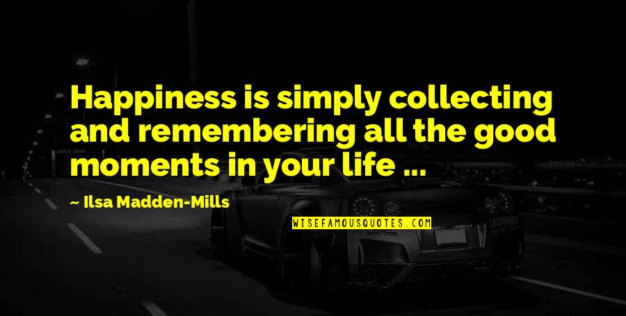 Happiness And Life Is Good Quotes By Ilsa Madden-Mills: Happiness is simply collecting and remembering all the