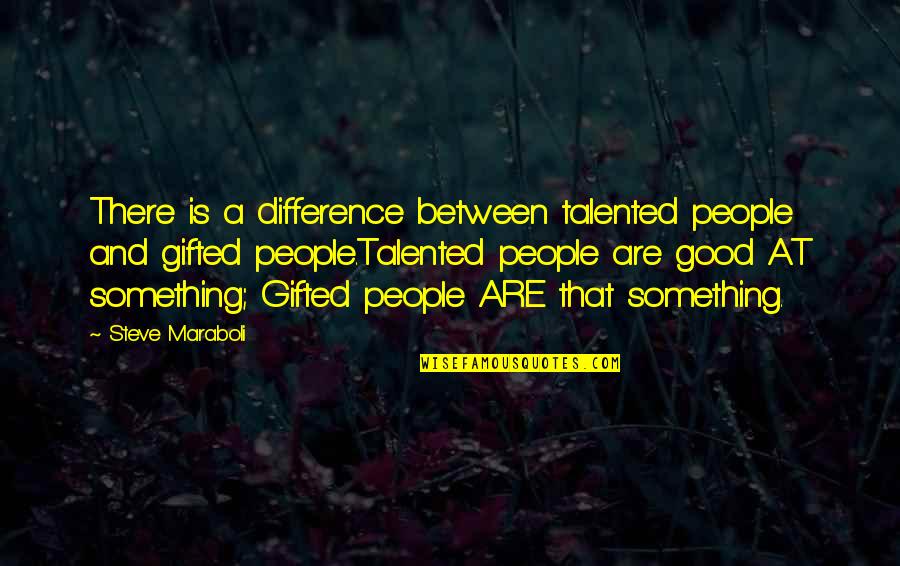 Happiness And Life Is Good Quotes By Steve Maraboli: There is a difference between talented people and
