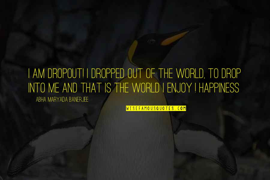 Happiness And Life Lessons Quotes By Abha Maryada Banerjee: I am DROPOUT! I dropped out of the Happiness And Life Lessons Quotes By Abha Maryada Banerjee: I am DROPOUT! I dropped out of the